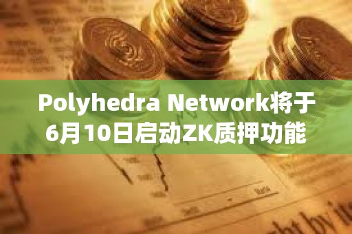 Polyhedra Network將于6月10日啟動ZK質押功能