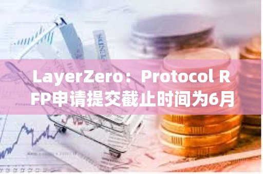 LayerZero：Protocol RFP申請提交截止時間為6月1日