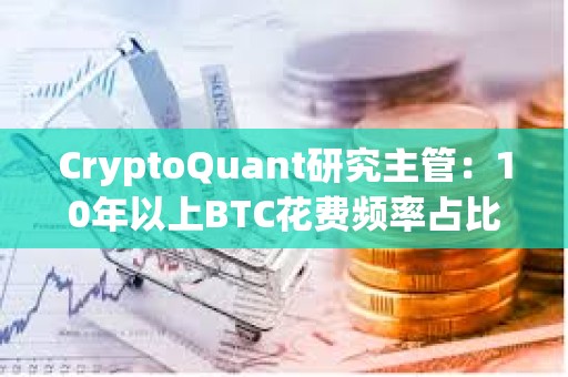 CryptoQuant研究主管：10年以上BTC花費頻率占比仍處于高位
