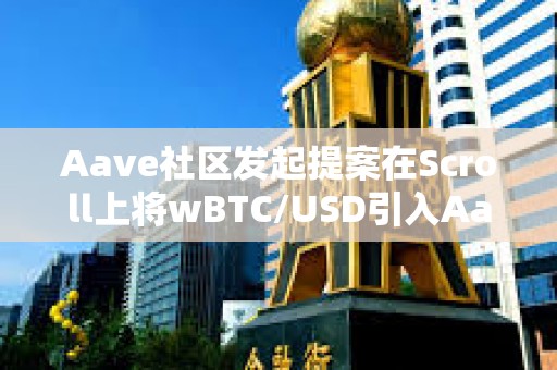 Aave社區發起提案在Scroll上將wBTC/USD引入Aave V3