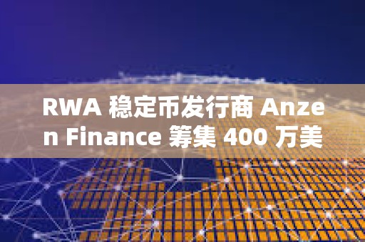 RWA 穩定幣發行商 Anzen Finance 籌集 400 萬美元種子資金