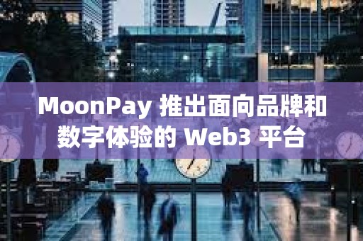 MoonPay 推出面向品牌和數(shù)字體驗的 Web3 平臺