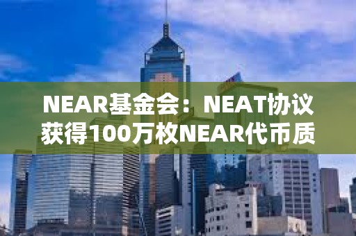 NEAR基金會：NEAT協議獲得100萬枚NEAR代幣質押委托