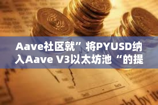 Aave社區就”將PYUSD納入Aave V3以太坊池“的提案開啟溫度檢查投票