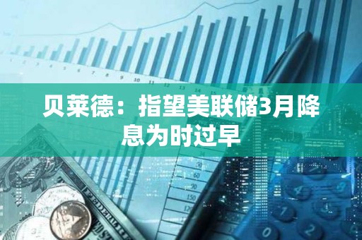 貝萊德：指望美聯儲3月降息為時過早