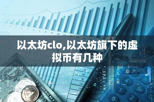 以太坊clo,以太坊旗下的虛擬幣有幾種