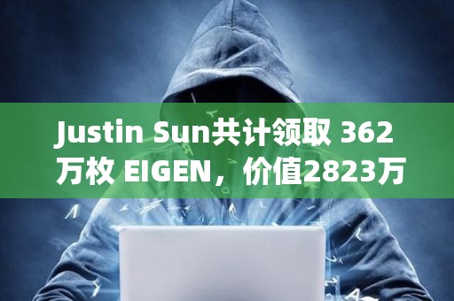 Justin Sun共計領取 362 萬枚 EIGEN，價值2823萬美元
