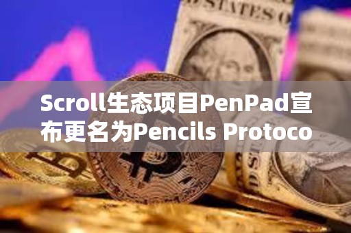 Scroll生態(tài)項目PenPad宣布更名為Pencils Protocol