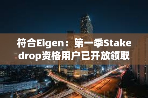 符合Eigen：第一季Stakedrop資格用戶已開放領取EIGEN代幣