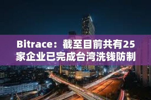 Bitrace：截至目前共有25家企業已完成臺灣洗錢防制法令遵循聲明