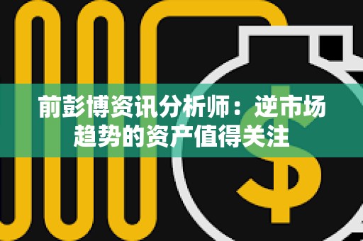 前彭博資訊分析師：逆市場趨勢的資產值得關注