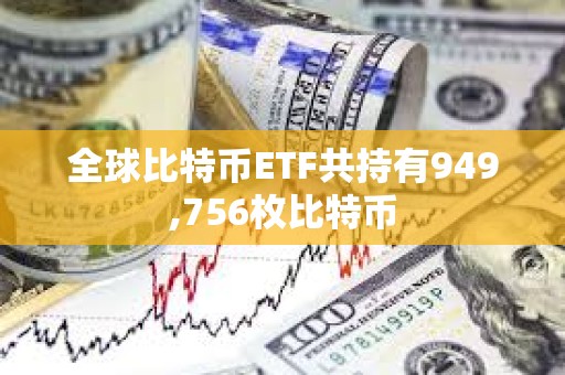 全球比特幣ETF共持有949,756枚比特幣