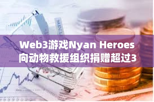 Web3游戲Nyan Heroes向動物救援組織捐贈超過35萬美元