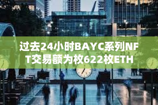 過去24小時BAYC系列NFT交易額為枚622枚ETH
