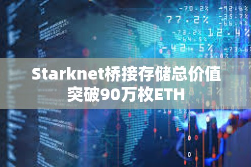 Starknet橋接存儲總價值突破90萬枚ETH