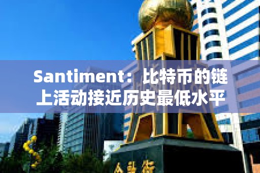 Santiment：比特幣的鏈上活動接近歷史最低水平