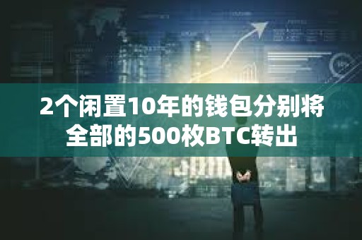 2個閑置10年的錢包分別將全部的500枚BTC轉出