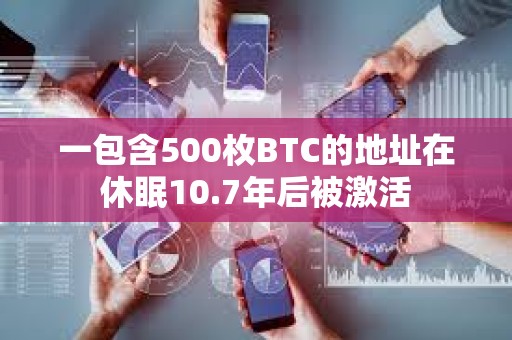 一包含500枚BTC的地址在休眠10.7年后被激活