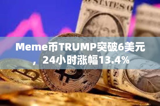 Meme幣TRUMP突破6美元，24小時漲幅13.4%