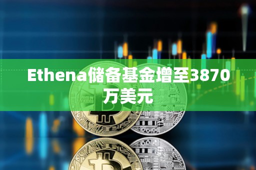 Ethena儲備基金增至3870萬美元