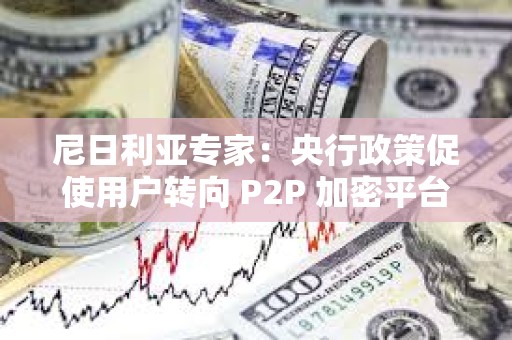 尼日利亞專家：央行政策促使用戶轉向 P2P 加密平臺
