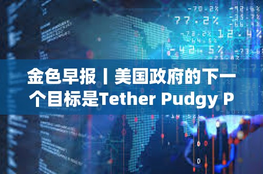 金色早報丨美國政府的下一個目標是Tether Pudgy Penguins已銷售了超過100萬只毛絨玩具