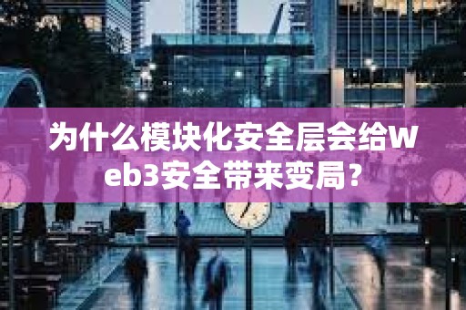 為什么模塊化安全層會給Web3安全帶來變局？