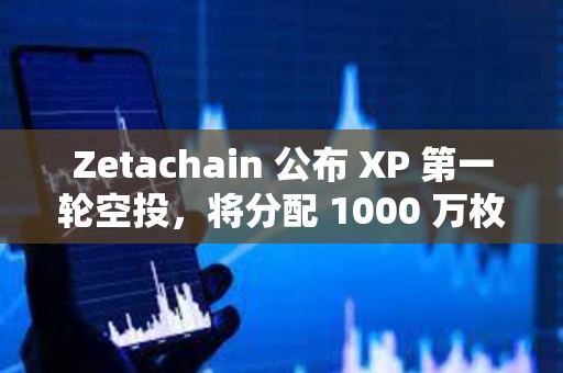 Zetachain 公布 XP 第一輪空投，將分配 1000 萬枚 ZETA 獎勵