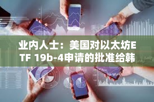 業內人士：美國對以太坊ETF 19b-4申請的批準給韓國監管機構帶來壓力
