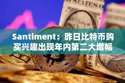Santiment：昨日比特幣購買興趣出現(xiàn)年內(nèi)第二大增幅