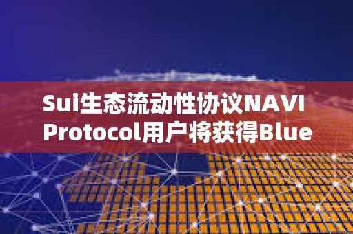 Sui生態(tài)流動(dòng)性協(xié)議NAVI Protocol用戶將獲得Bluefin空投
