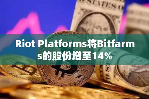 Riot Platforms將Bitfarms的股份增至14%