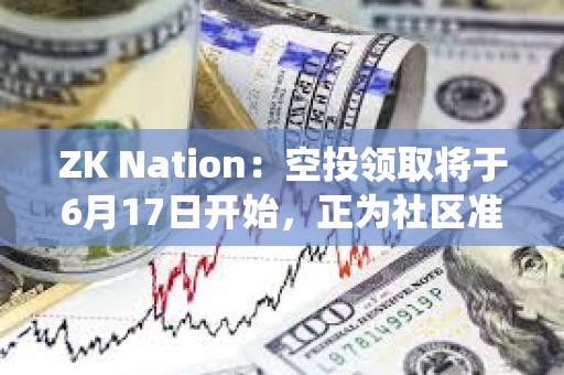 ZK Nation：空投領(lǐng)取將于6月17日開始，正為社區(qū)準(zhǔn)備更系統(tǒng)方式處理反饋