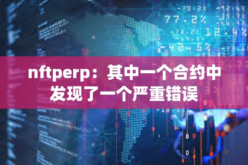nftperp：其中一個(gè)合約中發(fā)現(xiàn)了一個(gè)嚴(yán)重錯(cuò)誤