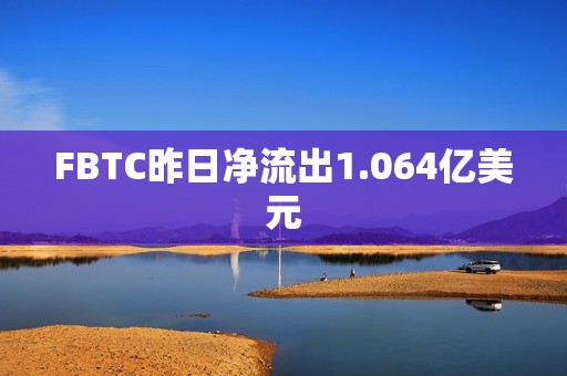 FBTC昨日凈流出1.064億美元