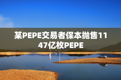 某PEPE交易者保本拋售1147億枚PEPE