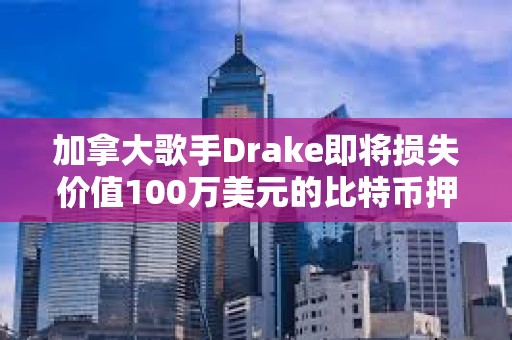 加拿大歌手Drake即將損失價值100萬美元的比特幣押注