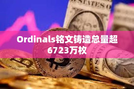 Ordinals銘文鑄造總量超6723萬枚