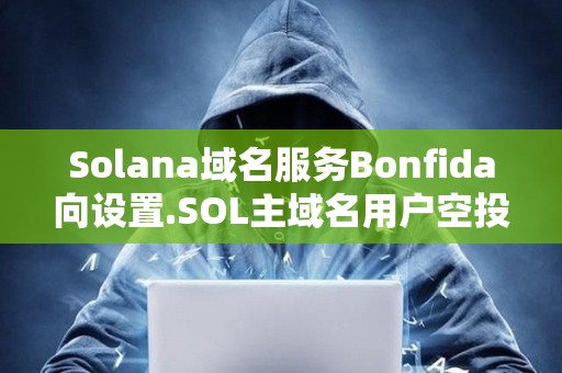 Solana域名服務(wù)Bonfida向設(shè)置.SOL主域名用戶空投70萬枚FIDA