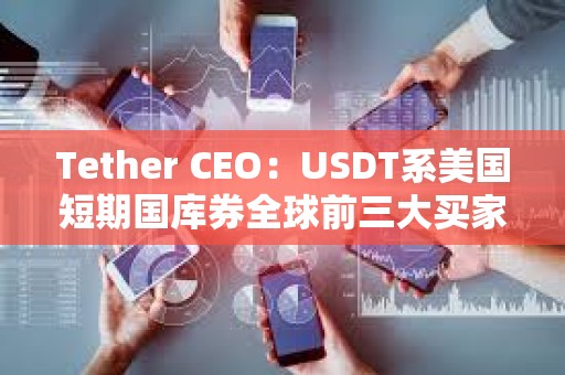 Tether CEO：USDT系美國短期國庫券全球前三大買家之一