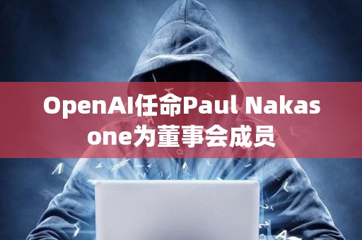 OpenAI任命Paul Nakasone為董事會成員