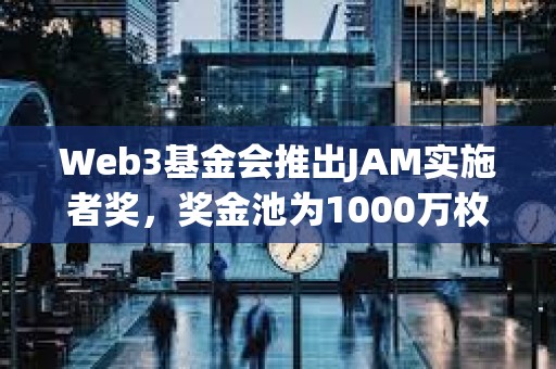Web3基金會推出JAM實施者獎，獎金池為1000萬枚DOT