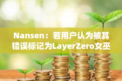 Nansen：若用戶認為被其錯誤標記為LayerZero女巫地址，可向其發送電子郵件