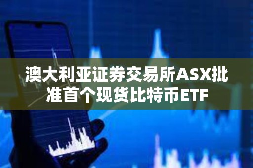 澳大利亞證券交易所ASX批準首個現貨比特幣ETF