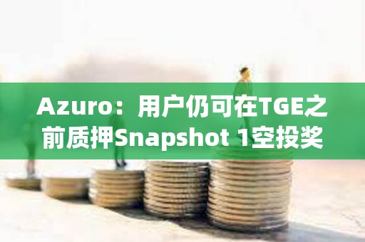 Azuro：用戶仍可在TGE之前質押Snapshot 1空投獎勵