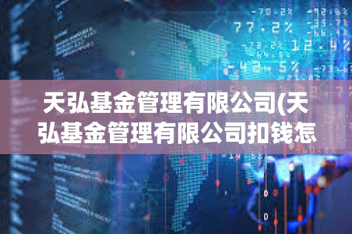 天弘基金管理有限公司(天弘基金管理有限公司扣錢怎么取消)
