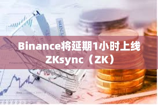 Binance將延期1小時上線ZKsync（ZK）