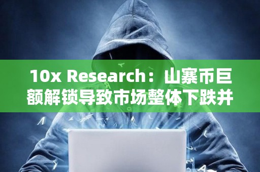 10x Research：山寨幣巨額解鎖導致市場整體下跌并拖累比特幣