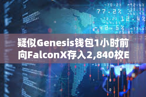 疑似Genesis錢包1小時前向FalconX存入2,840枚ETH