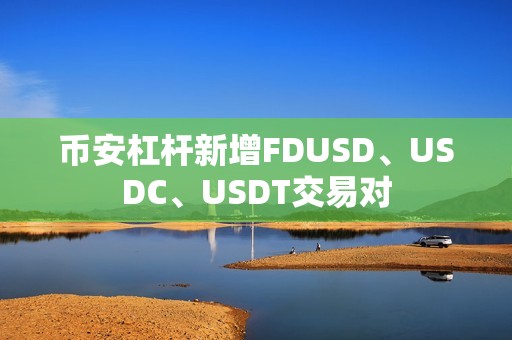 幣安杠桿新增FDUSD、USDC、USDT交易對
